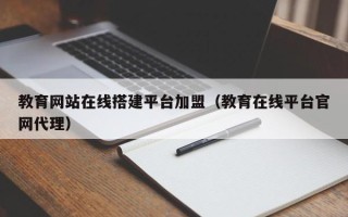 安岳教育网站在线搭建平台加盟（教育在线平台官网代理）