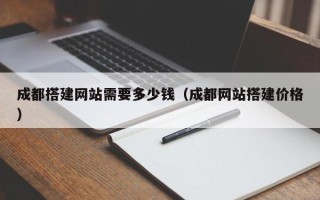 安岳成都搭建网站需要多少钱（成都网站搭建价格）