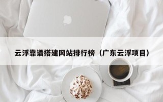 安岳云浮靠谱搭建网站排行榜（广东云浮项目）