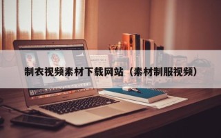 安岳制衣视频素材下载网站（素材制服视频）