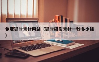 安岳免费延时素材网站（延时摄影素材一秒多少钱）