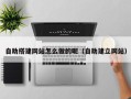 安岳自助搭建网站怎么做的呢（自助建立网站）