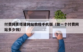 安岳付费网页搭建网站教程手机版（做一个付费网站多少钱）