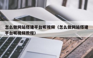 安岳怎么做网站搭建平台呢视频（怎么做网站搭建平台呢视频教程）
